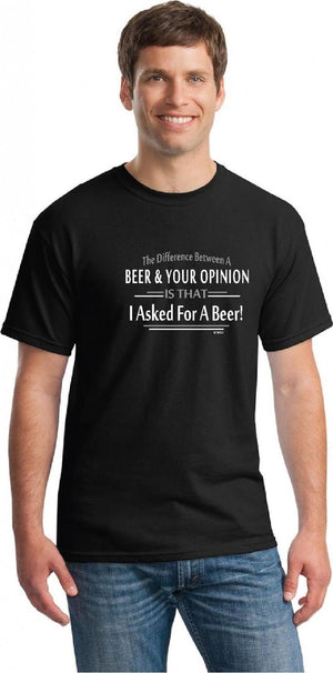 A man is wearing a black t-shirt that says, "The Difference Between A BEER & YOUR OPINION IS THAT I Asked For A Beer!"